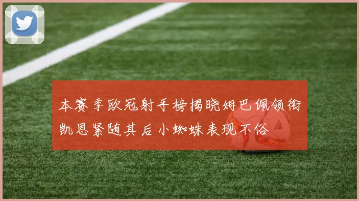 本赛季欧冠射手榜揭晓姆巴佩领衔凯恩紧随其后小蜘蛛表现不俗